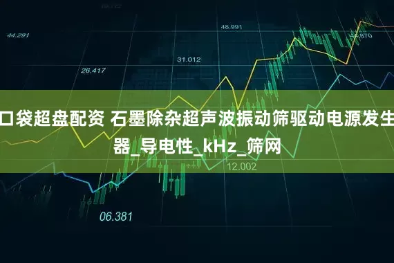 口袋超盘配资 石墨除杂超声波振动筛驱动电源发生器_导电性_kHz_筛网